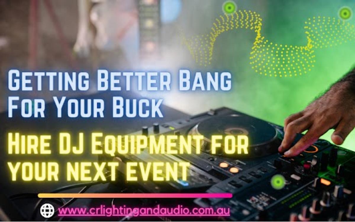 Getting Better Bang For Your Buck - Hire DJ Equipment for your next event